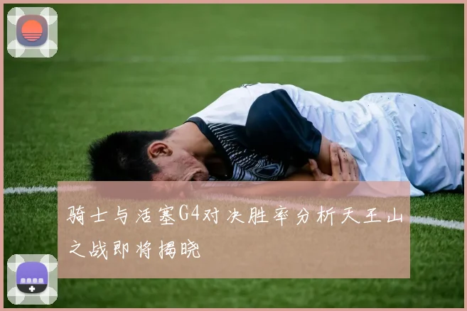 骑士与活塞G4对决胜率分析天王山之战即将揭晓