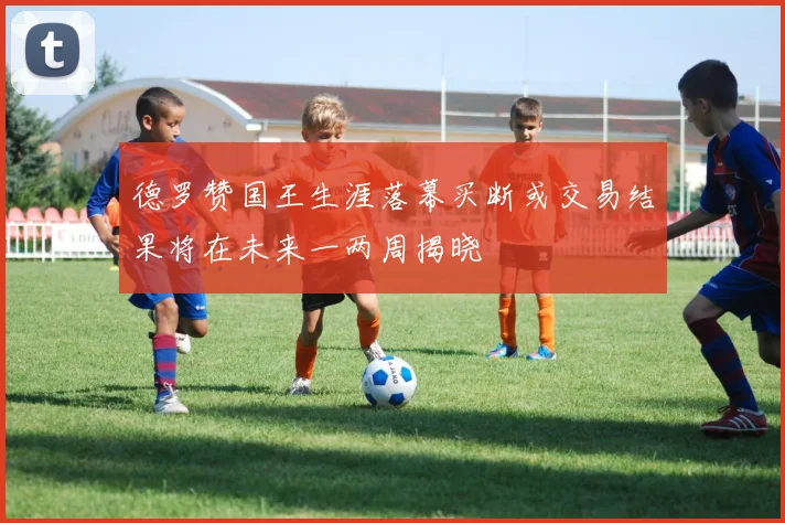 德罗赞国王生涯落幕买断或交易结果将在未来一两周揭晓