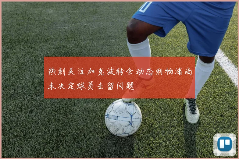 热刺关注加克波转会动态利物浦尚未决定球员去留问题
