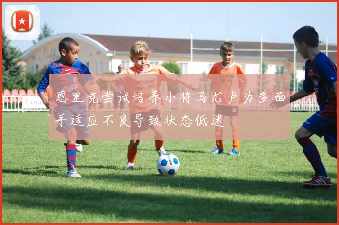 恩里克尝试培养小将马尤卢为多面手适应不良导致状态低迷