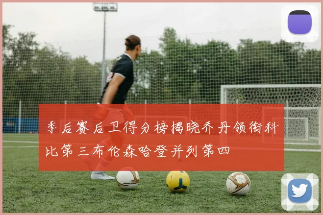 季后赛后卫得分榜揭晓乔丹领衔科比第三布伦森哈登并列第四