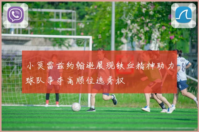 小莫雷兹约翰逊展现铁血精神助力球队争夺高顺位选秀权