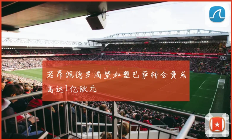 若昂佩德罗渴望加盟巴萨转会费或高达1亿欧元
