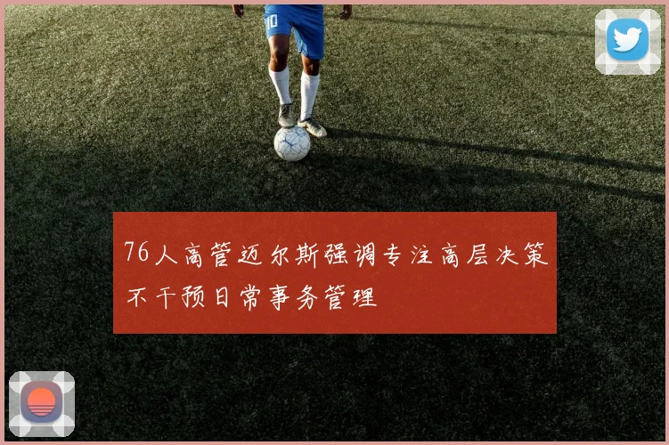76人高管迈尔斯强调专注高层决策不干预日常事务管理